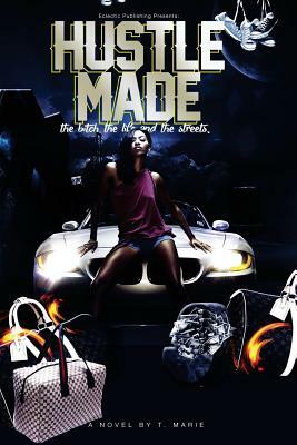 Hustle Made: The Bitch, The Life and The Streets by T. Marie