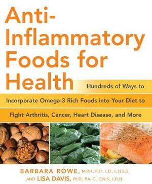 Anti-Inflammatory Foods for Health: Hundreds of Ways to Incorporate Omega-3 Rich Foods Into Your Diet to Fight Arthritis, Cancer, Heart Disease, and M by Lisa Davis, Barbara Rowe
