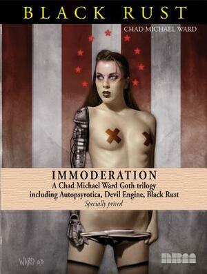 Immoderation: A Chad Michael Ward Goth Trilogy Including Autopsyrotica, Devil Engine, Black Rust by Chad Michael Ward