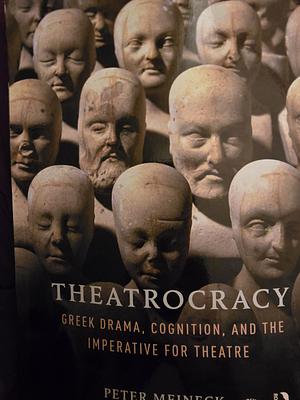 Theatrocracy; Greek Drama, Cognition, and the Imperative of Theatre by Peter Meineck