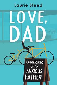 Love, Dad: Confessions of an Anxious Father by Laurie Steed