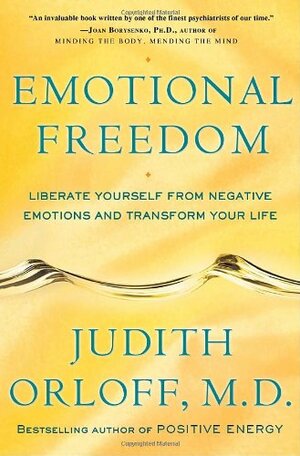 Emotional Freedom: Liberate Yourself from Negative Emotions and Transform Your Life by Judith Orloff