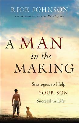 A Man in the Making: Strategies to Help Your Son Succeed in Life by Rick Johnson