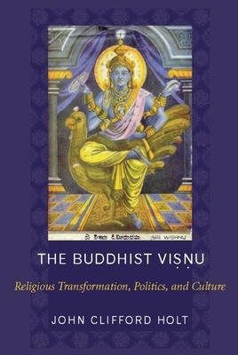 The Buddhist Visnu: Religious Transformations, Politics, and Culture by John Holt