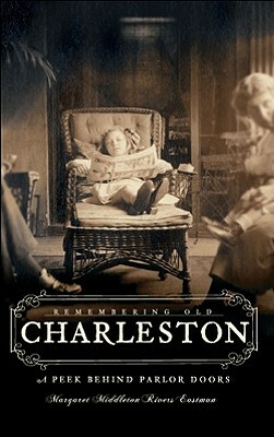 Remembering Old Charleston: Glimpses Behind Parlor Doors by Margaret Middleton Rivers Eastman