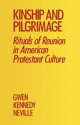 Kinship and Pilgrimage: Rituals of Reunion in American Protestant Culture by Gwen Kennedy Neville