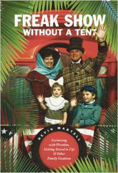 Freak Show Without A Tent: Swimming with Piranhas, Getting Stoned in Fiji and Other Family Vacations by Nevin Martell