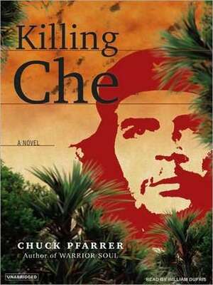 Killing Che by Chuck Pfarrer, William Dufris