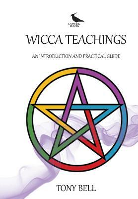 Wicca Teachings: An Introduction and Practical Guide by Tony Bell