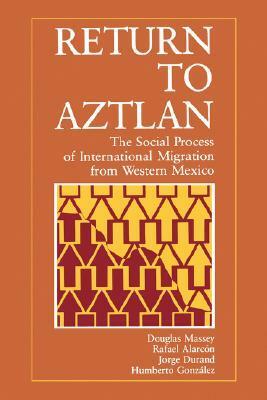Return to Aztlan: The Social Process of International Migration from Western Mexico by Douglas S. Massey, Jorge Durand