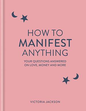 How to Manifest Anything: Your Questions Answered on Love, Money and More by Victoria Jackson