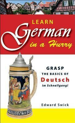 Learn German in a Hurry: Grasp the Basics of German Schnell! by Edward Swick