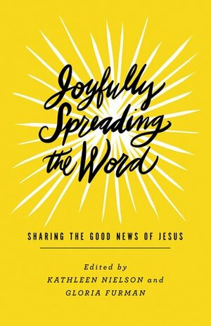 Joyfully Spreading the Word: Sharing the Good News of Jesus by Gloria Furman, Jamie Love, Shar Bell, Rosaria Champagne Butterfield, Happy Khambule, Megan Hill, Eowyn Stoddard, Rebecca Manley Pippert, Kathleen Nielson, Camille Hallstrom