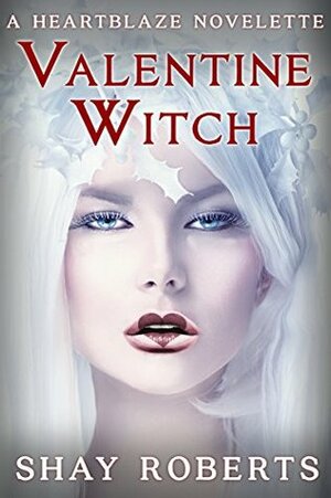 Valentine Witch: A Heartblaze Novelette by Shay Roberts