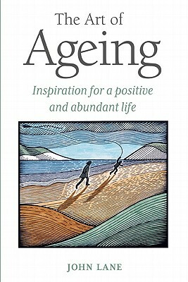 The Art of Ageing: Inspiration for a Positive and Abundant Life by John Lane
