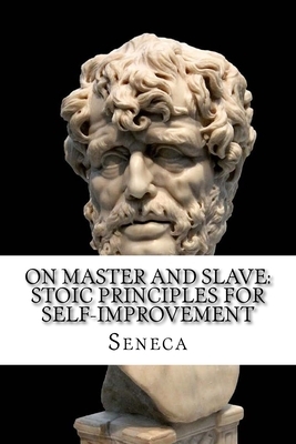 On Master and Slave: Stoic Principles for Self-Improvement by Lucius Annaeus Seneca