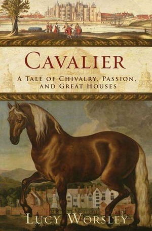Cavalier: A Tale of Chivalry, Passion, and Great Houses by Lucy Worsley