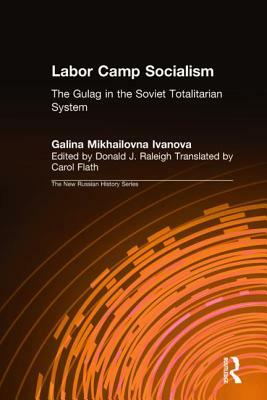 Labor Camp Socialism: The Gulag in the Soviet Totalitarian System: The Gulag in the Soviet Totalitarian System by Galina Mikhailovna, Galina Mikhailovna Ivanova, Donald J. Raleigh