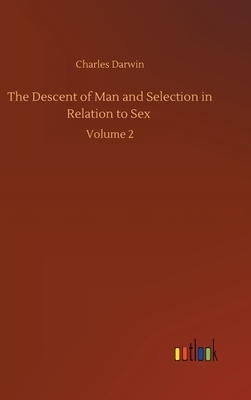 The Descent of Man and Selection in Relation to Sex: Volume 2 by Charles Darwin