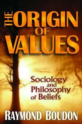 The Origin of Values: Reprint Edition: Sociology and Philosophy of Beliefs by Raymond Boudon