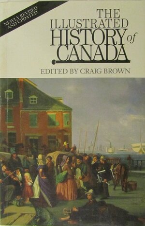 Illustrated History of Canada by Robert Craig Brown