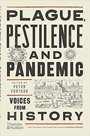 Plague, Pestilence and Pandemic Voices from History by Peter Furtado
