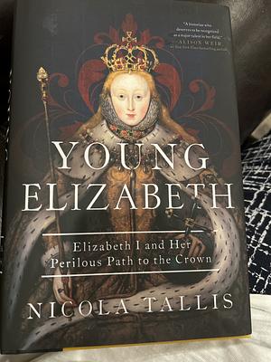 Young Elizabeth: Elizabeth I and Her Perilous Path to the Crown by Nicola Tallis