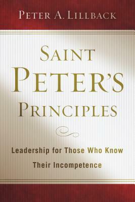 Saint Peter's Principles: Leadership for Those Who Already Know Their Incompetence by Peter A. Lillback