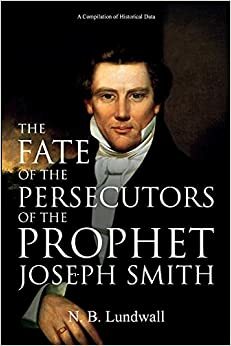 The Fate of the Persecutors of the Prophet Joseph Smith by N.B. Lundwall