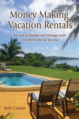 Money Making Vacation Rentals: Market and Manage your VR for Maximum Income by Beth Carson