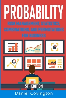 Probability: Risk Management, Statistics, Combinations and Permutations for Business by Daniel Covington