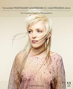 The Adobe Photoshop Lightroom CC / Lightroom 6 Book: The Complete Guide for Photographers by Martin Evening