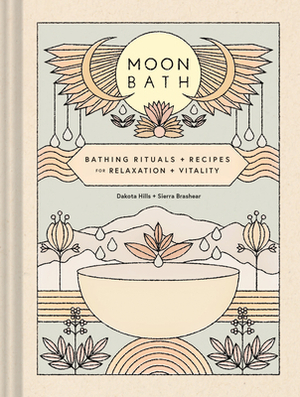 Moon Bath: Bathing Rituals and Recipes for Relaxation and Vitality by Dakota Hills, Sierra Brashear