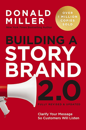 Building a Story Brand 2.0: Clarify Your Message So Customers Will Listen by Donald Miller