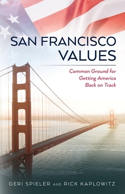 San Francisco Values: Common Ground for Getting America Back on Track by Geri Spieler, Rick Kaplowitz