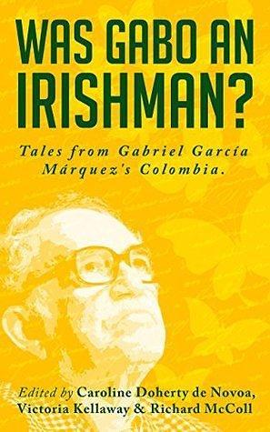 Was Gabo an Irishman?: Tales from Gabriel García Márquez's Colombia by Richard McColl, Caroline Doherty de Novoa, Caroline Doherty de Novoa, Victoria Kellaway