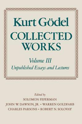 Collected Works: Volume III: Unpublished Essays and Lectures by Kurt Gödel