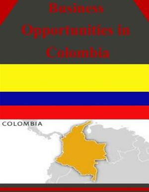 Business Opportunities in Colombia by U. S. Department of Commerce