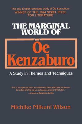 The Marginal World of OE Kenzaburo: A Study of Themes and Techniques: A Study of Themes and Techniques by Michiko N. Wilson