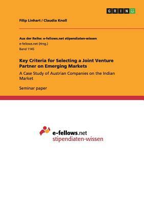 Key Criteria for Selecting a Joint Venture Partner on Emerging Markets: A Case Study of Austrian Companies on the Indian Market by Filip Linhart, Claudia Knoll