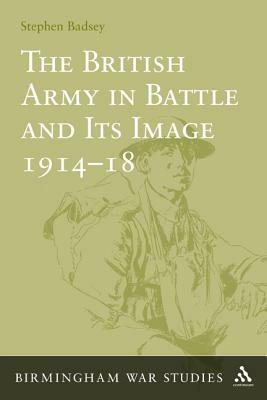 The British Army in Battle and Its Image 1914-18 by Stephen Badsey