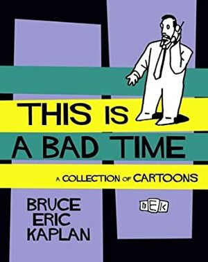 This Is a Bad Time: A Collection of Cartoons by Bruce Eric Kaplan