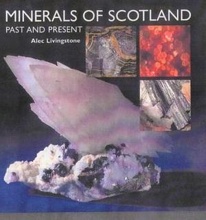 Minerals of Scotland: Past and Present by Alec Livingstone