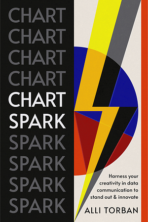 Chart Spark: Harness Your Creativity in Data Communication to Stand Out and Innovate by Alli Torban