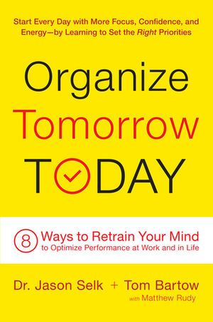 Organize Tomorrow Today: 8 Ways to Retrain Your Mind to Optimize Performance at Work and in Life by Tom Bartow, Matthew Rudy, Jason Selk