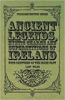 Ancient Legends, Mystic Charms and Superstitions of Ireland: With Sketches of the Irish Past by Jane Francesca Wilde, Jane Francesca Wilde