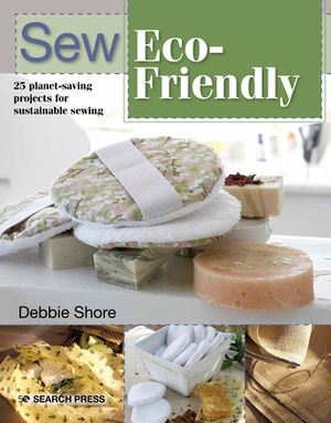 Sew Eco-Friendly: 25 Reusable Projects for Sustainable Sewing by Debbie Shore