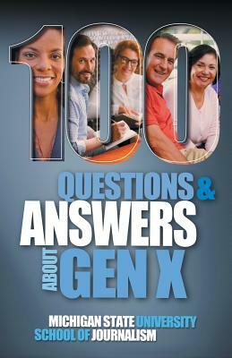 100 Questions and Answers About Gen X Plus 100 Questions and Answers About Millennials: Forged by economics, technology, pop culture and work by Michigan State School of Journalism