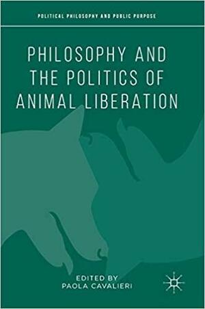 Philosophy and the Politics of Animal Liberation by Paola Cavalieri