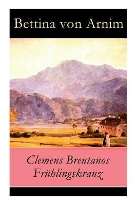Clemens Brentanos Frühlingskranz - Vollständige Ausgabe by Bettina Von Arnim